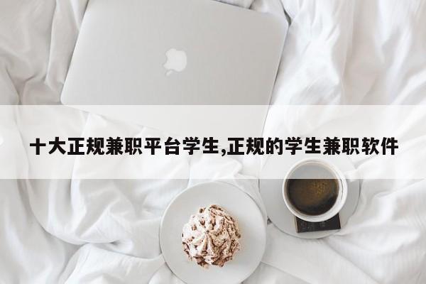 十大正规兼职平台学生,正规的学生兼职软件
