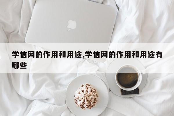 学信网的作用和用途,学信网的作用和用途有哪些