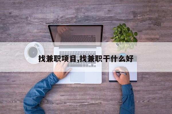 找兼职项目,找兼职干什么好