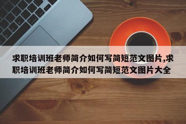 求职培训班老师简介如何写简短范文图片,求职培训班老师简介如何写简短范文图片大全
