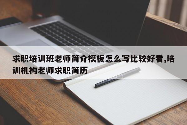 求职培训班老师简介模板怎么写比较好看,培训机构老师求职简历