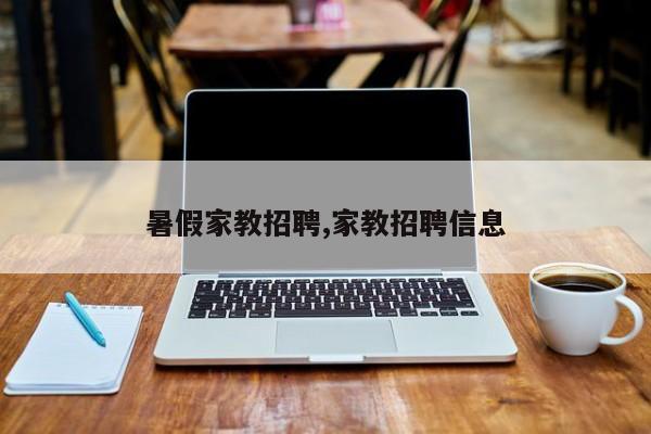 暑假家教招聘,家教招聘信息