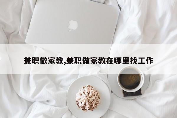兼职做家教,兼职做家教在哪里找工作