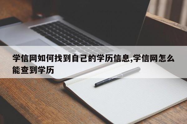 学信网如何找到自己的学历信息,学信网怎么能查到学历