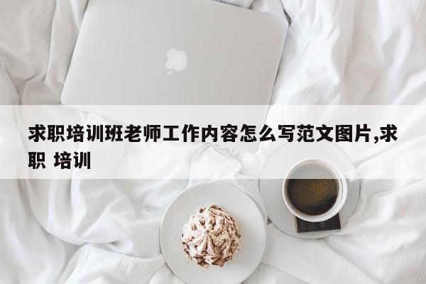 求职培训班老师工作内容怎么写范文图片,求职 培训