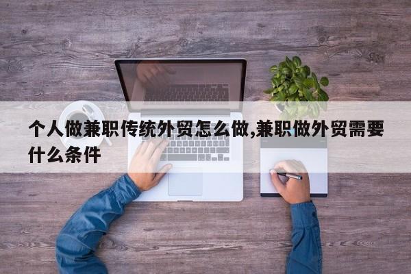 个人做兼职传统外贸怎么做,兼职做外贸需要什么条件