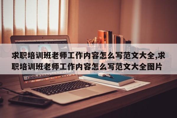 求职培训班老师工作内容怎么写范文大全,求职培训班老师工作内容怎么写范文大全图片