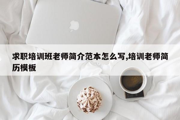求职培训班老师简介范本怎么写,培训老师简历模板