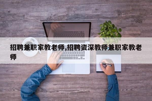 招聘兼职家教老师,招聘资深教师兼职家教老师
