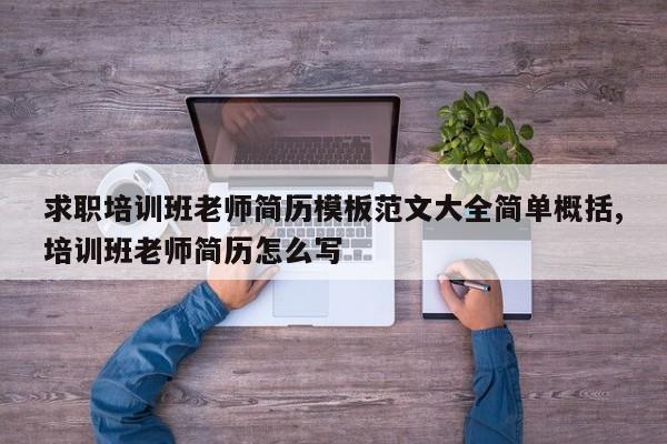 求职培训班老师简历模板范文大全简单概括,培训班老师简历怎么写