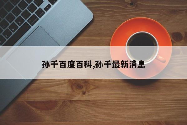 孙千百度百科,孙千最新消息