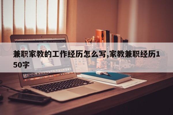 兼职家教的工作经历怎么写,家教兼职经历150字