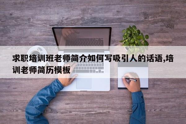 求职培训班老师简介如何写吸引人的话语,培训老师简历模板