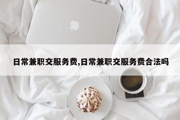 日常兼职交服务费,日常兼职交服务费合法吗