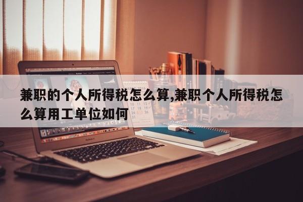 兼职的个人所得税怎么算,兼职个人所得税怎么算用工单位如何