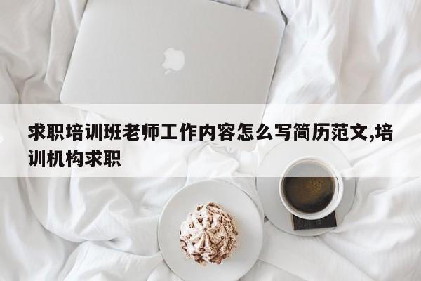 求职培训班老师工作内容怎么写简历范文,培训机构求职