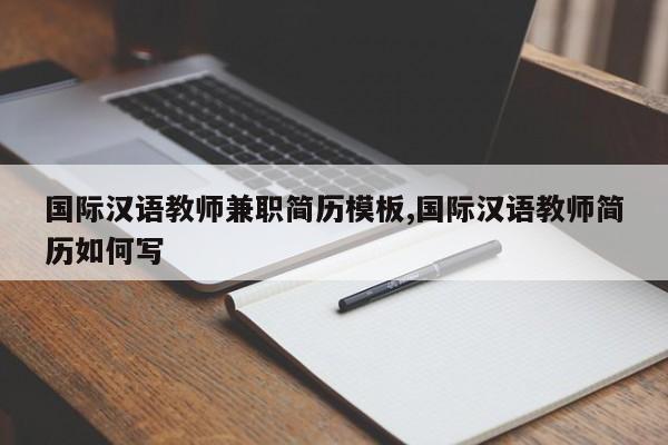 国际汉语教师兼职简历模板,国际汉语教师简历如何写