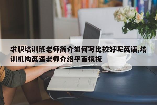 求职培训班老师简介如何写比较好呢英语,培训机构英语老师介绍平面模板