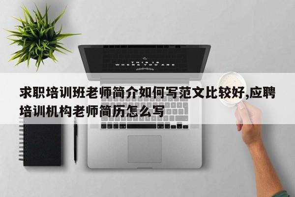 求职培训班老师简介如何写范文比较好,应聘培训机构老师简历怎么写