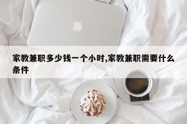 家教兼职多少钱一个小时,家教兼职需要什么条件