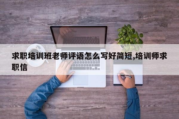求职培训班老师评语怎么写好简短,培训师求职信