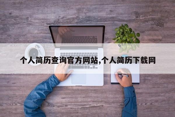 个人简历查询官方网站,个人简历下载网