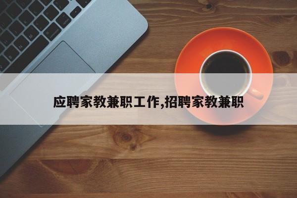 应聘家教兼职工作,招聘家教兼职