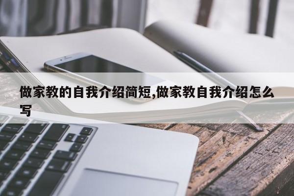 做家教的自我介绍简短,做家教自我介绍怎么写