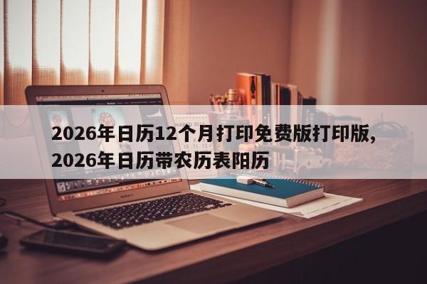 2026年日历12个月打印免费版打印版,2026年日历带农历表阳历