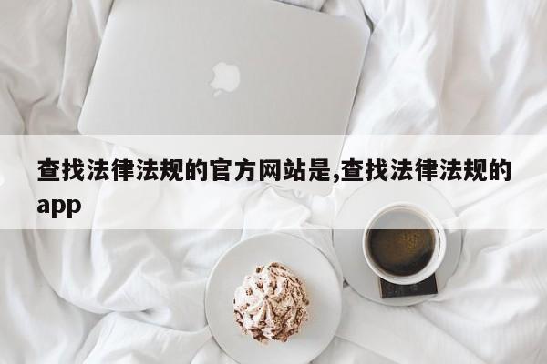 查找法律法规的官方网站是,查找法律法规的app