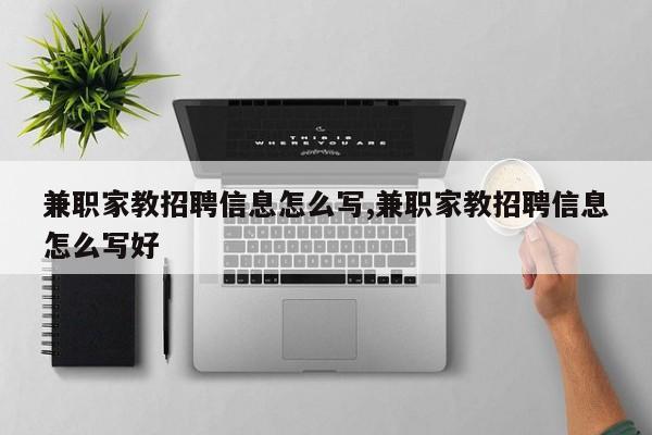 兼职家教招聘信息怎么写,兼职家教招聘信息怎么写好