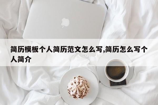 简历模板个人简历范文怎么写,简历怎么写个人简介