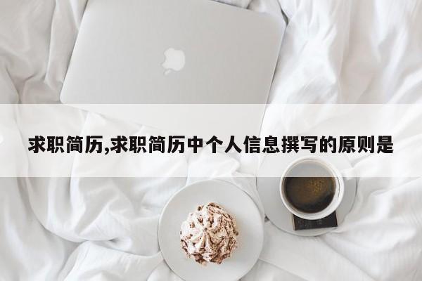 求职简历,求职简历中个人信息撰写的原则是