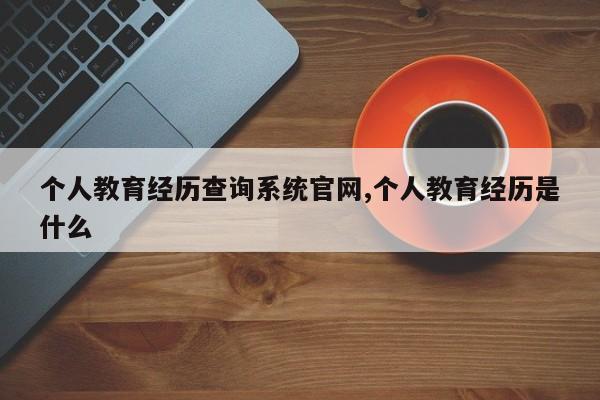 个人教育经历查询系统官网,个人教育经历是什么