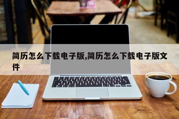 简历怎么下载电子版,简历怎么下载电子版文件